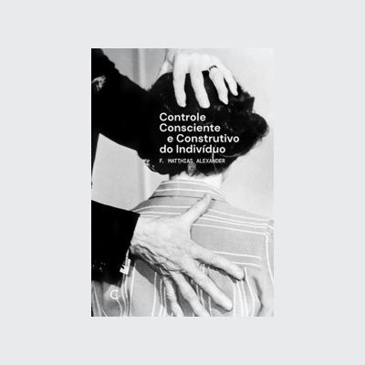 Controle consciente e construtivo do indivíduo (F. Matthias Alexander. Editora Circuito) [PSY000000]