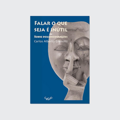 Falar o que seja é inutil - ou sobre desconsiderações (Carlos Alberto Gianotti. Editora Circuito) [FIC056000]