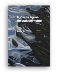 [9786561190558] H₂O e as águas do esquecimento (Ivan Illich; Silke Kapp. N-1 Edições) [ARC000000]